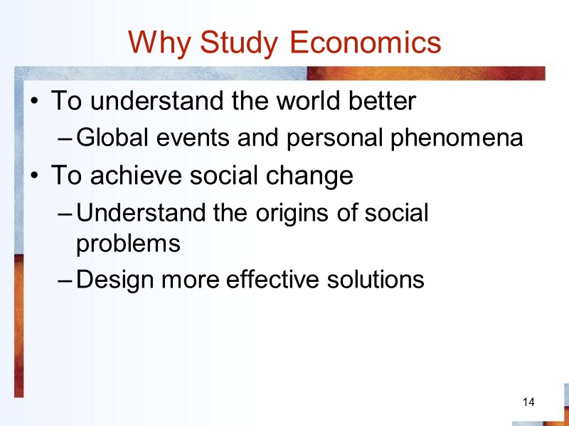 14 Why Study Economics To understand the world better Global events and personal phenomena